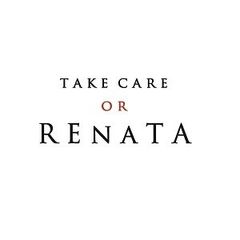TAKE CARE OR RENATA
